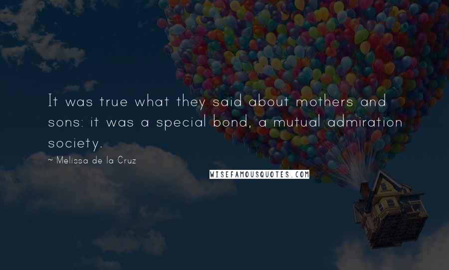 Melissa De La Cruz Quotes: It was true what they said about mothers and sons: it was a special bond, a mutual admiration society.