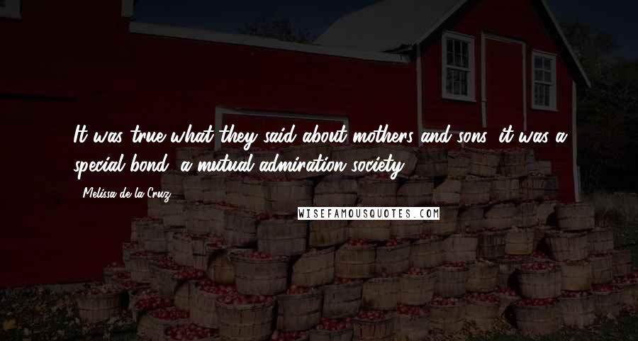 Melissa De La Cruz Quotes: It was true what they said about mothers and sons: it was a special bond, a mutual admiration society.