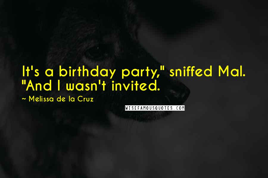 Melissa De La Cruz Quotes: It's a birthday party," sniffed Mal. "And I wasn't invited.