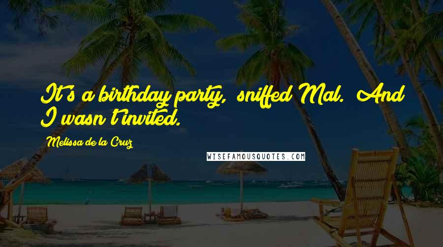 Melissa De La Cruz Quotes: It's a birthday party," sniffed Mal. "And I wasn't invited.