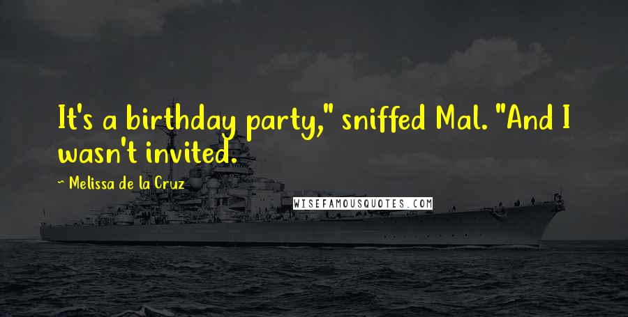 Melissa De La Cruz Quotes: It's a birthday party," sniffed Mal. "And I wasn't invited.