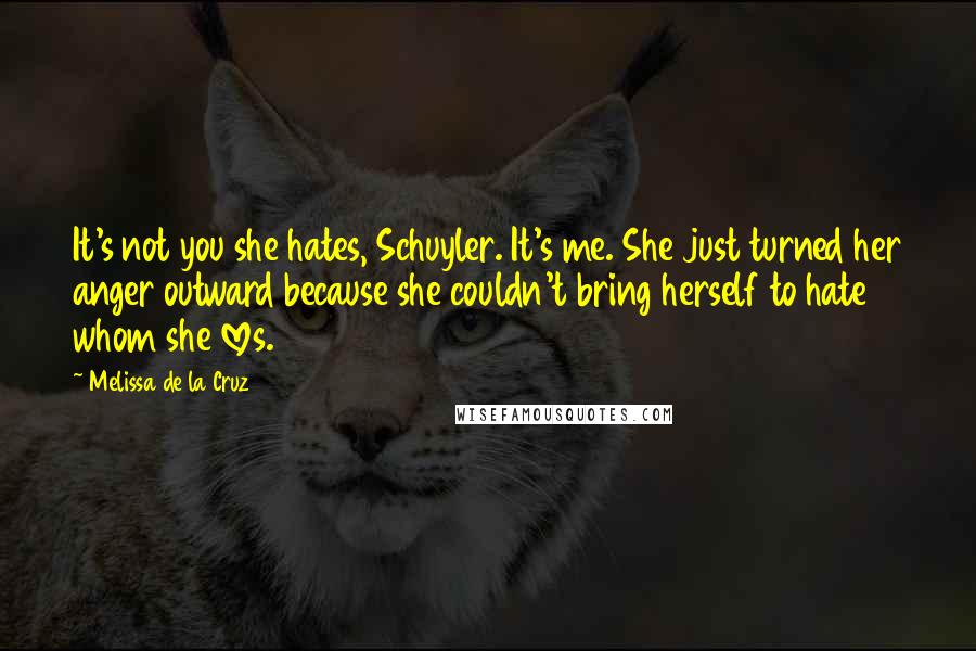 Melissa De La Cruz Quotes: It's not you she hates, Schuyler. It's me. She just turned her anger outward because she couldn't bring herself to hate whom she loves.