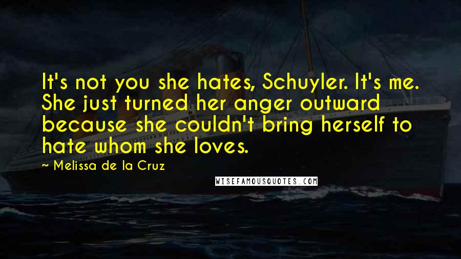 Melissa De La Cruz Quotes: It's not you she hates, Schuyler. It's me. She just turned her anger outward because she couldn't bring herself to hate whom she loves.