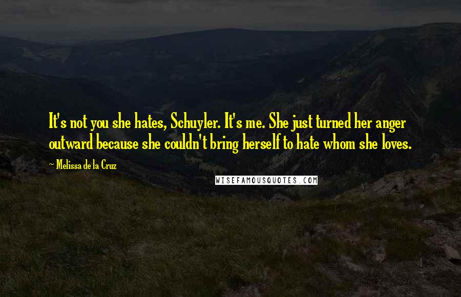 Melissa De La Cruz Quotes: It's not you she hates, Schuyler. It's me. She just turned her anger outward because she couldn't bring herself to hate whom she loves.