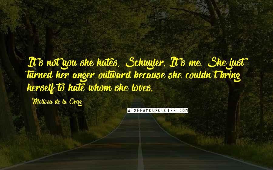 Melissa De La Cruz Quotes: It's not you she hates, Schuyler. It's me. She just turned her anger outward because she couldn't bring herself to hate whom she loves.