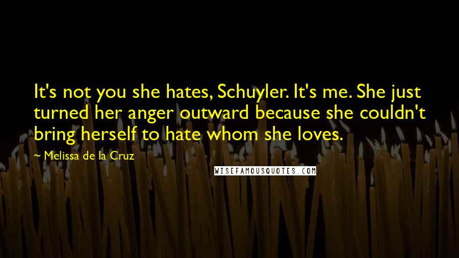 Melissa De La Cruz Quotes: It's not you she hates, Schuyler. It's me. She just turned her anger outward because she couldn't bring herself to hate whom she loves.