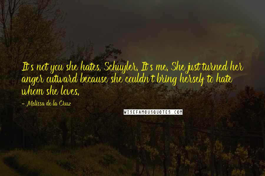 Melissa De La Cruz Quotes: It's not you she hates, Schuyler. It's me. She just turned her anger outward because she couldn't bring herself to hate whom she loves.