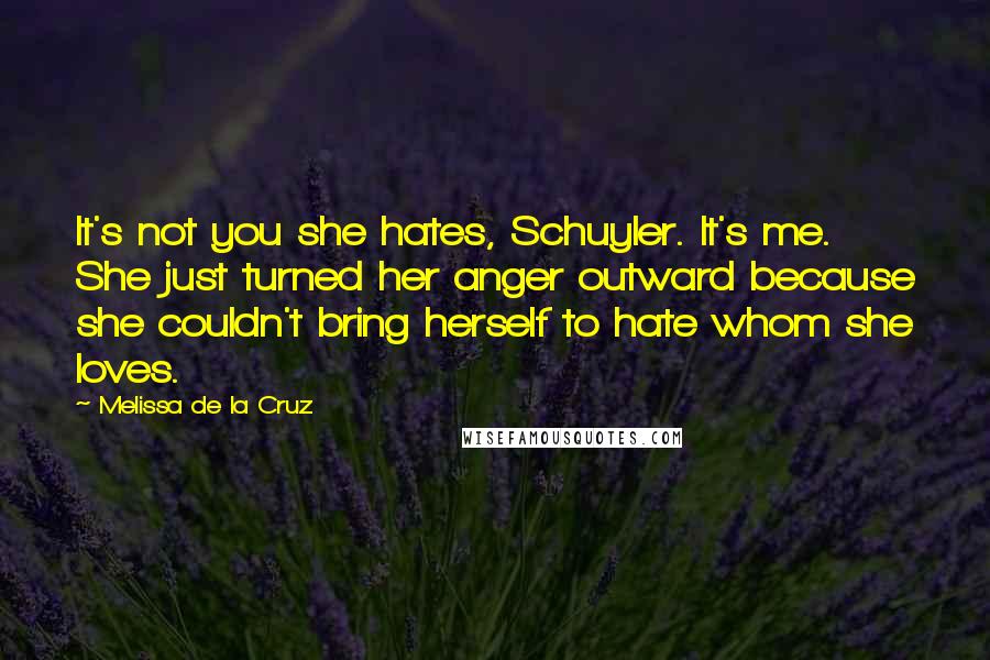 Melissa De La Cruz Quotes: It's not you she hates, Schuyler. It's me. She just turned her anger outward because she couldn't bring herself to hate whom she loves.