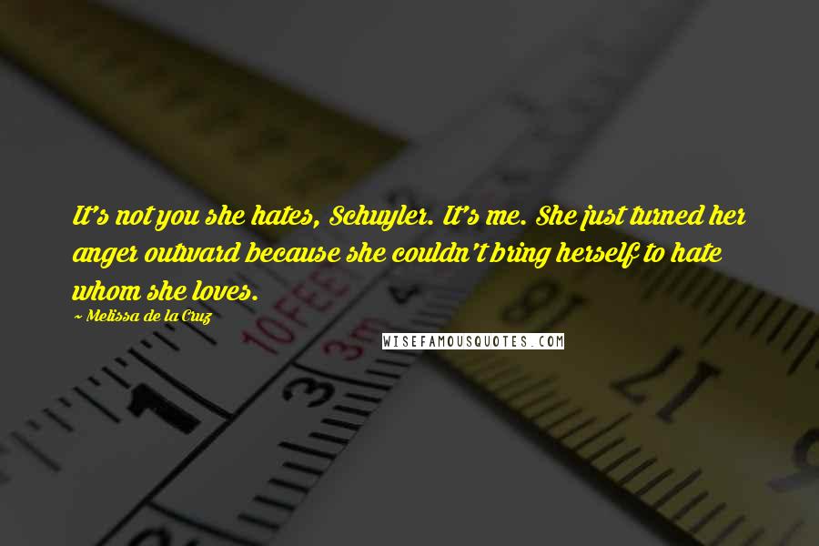 Melissa De La Cruz Quotes: It's not you she hates, Schuyler. It's me. She just turned her anger outward because she couldn't bring herself to hate whom she loves.