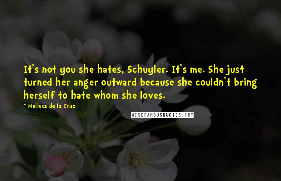 Melissa De La Cruz Quotes: It's not you she hates, Schuyler. It's me. She just turned her anger outward because she couldn't bring herself to hate whom she loves.