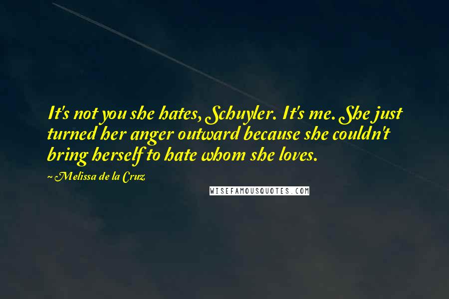 Melissa De La Cruz Quotes: It's not you she hates, Schuyler. It's me. She just turned her anger outward because she couldn't bring herself to hate whom she loves.