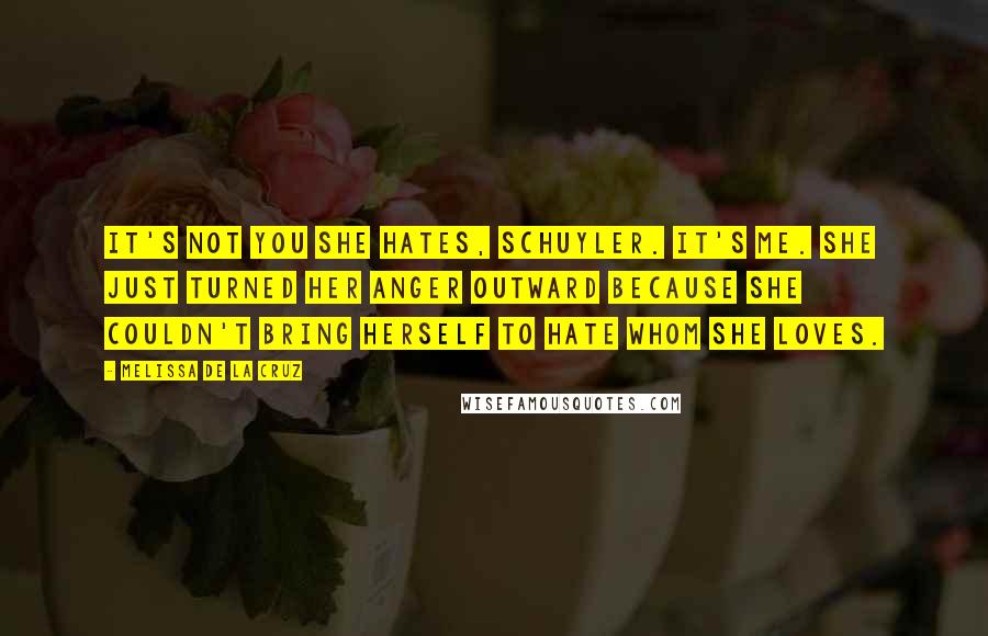 Melissa De La Cruz Quotes: It's not you she hates, Schuyler. It's me. She just turned her anger outward because she couldn't bring herself to hate whom she loves.