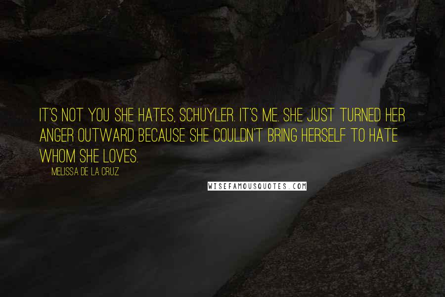 Melissa De La Cruz Quotes: It's not you she hates, Schuyler. It's me. She just turned her anger outward because she couldn't bring herself to hate whom she loves.