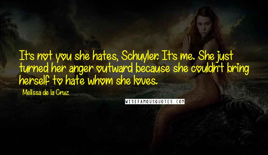 Melissa De La Cruz Quotes: It's not you she hates, Schuyler. It's me. She just turned her anger outward because she couldn't bring herself to hate whom she loves.