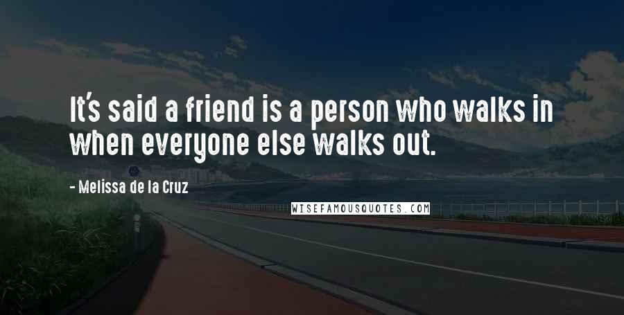 Melissa De La Cruz Quotes: It's said a friend is a person who walks in when everyone else walks out.