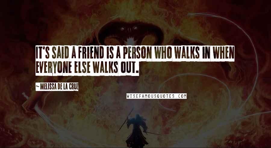 Melissa De La Cruz Quotes: It's said a friend is a person who walks in when everyone else walks out.