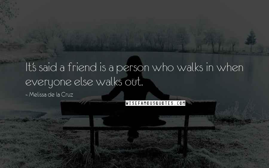 Melissa De La Cruz Quotes: It's said a friend is a person who walks in when everyone else walks out.