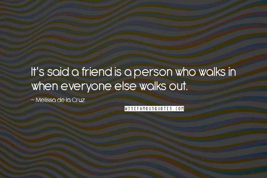 Melissa De La Cruz Quotes: It's said a friend is a person who walks in when everyone else walks out.