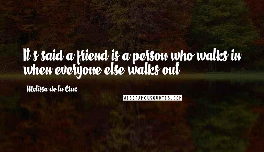 Melissa De La Cruz Quotes: It's said a friend is a person who walks in when everyone else walks out.