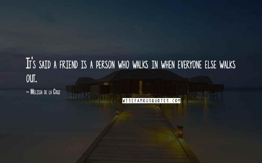 Melissa De La Cruz Quotes: It's said a friend is a person who walks in when everyone else walks out.