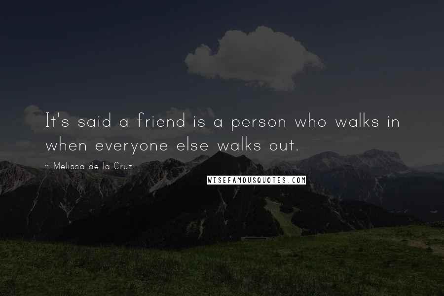 Melissa De La Cruz Quotes: It's said a friend is a person who walks in when everyone else walks out.