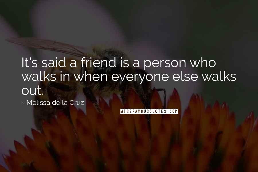 Melissa De La Cruz Quotes: It's said a friend is a person who walks in when everyone else walks out.