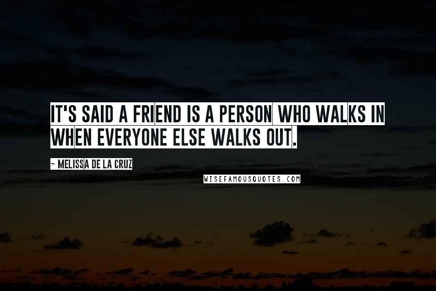 Melissa De La Cruz Quotes: It's said a friend is a person who walks in when everyone else walks out.