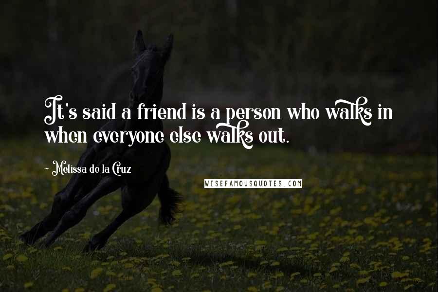 Melissa De La Cruz Quotes: It's said a friend is a person who walks in when everyone else walks out.