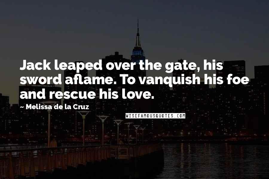 Melissa De La Cruz Quotes: Jack leaped over the gate, his sword aflame. To vanquish his foe and rescue his love.