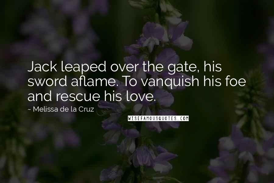 Melissa De La Cruz Quotes: Jack leaped over the gate, his sword aflame. To vanquish his foe and rescue his love.