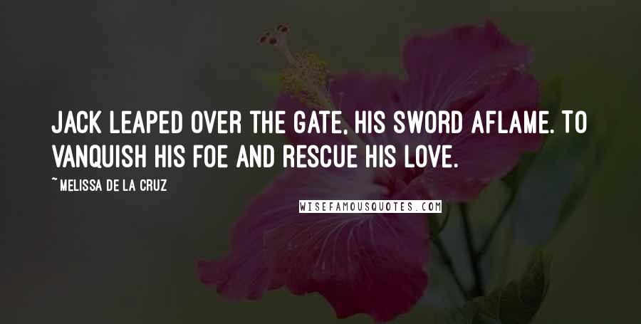 Melissa De La Cruz Quotes: Jack leaped over the gate, his sword aflame. To vanquish his foe and rescue his love.