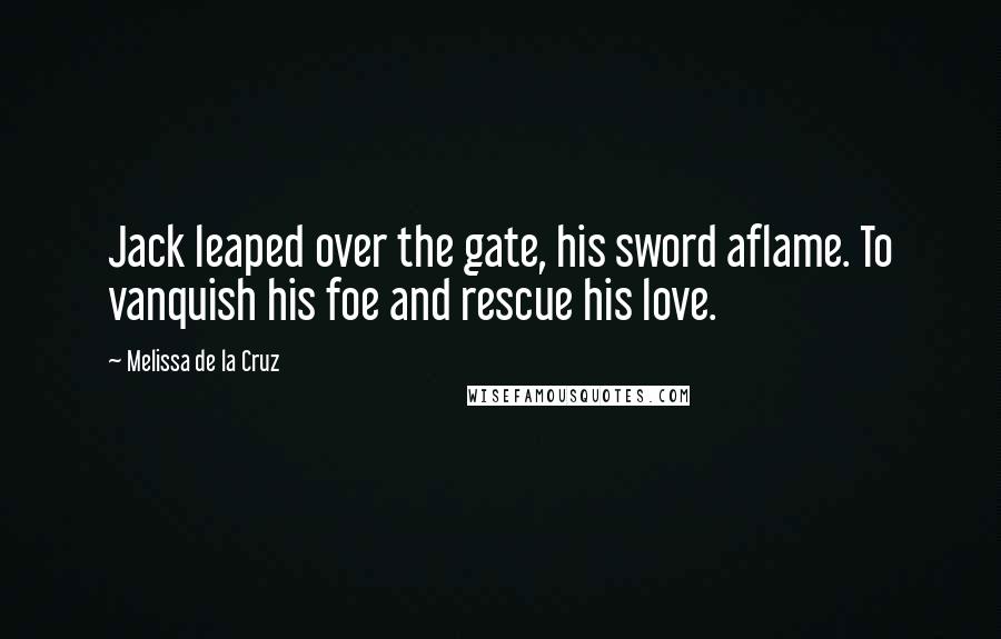 Melissa De La Cruz Quotes: Jack leaped over the gate, his sword aflame. To vanquish his foe and rescue his love.