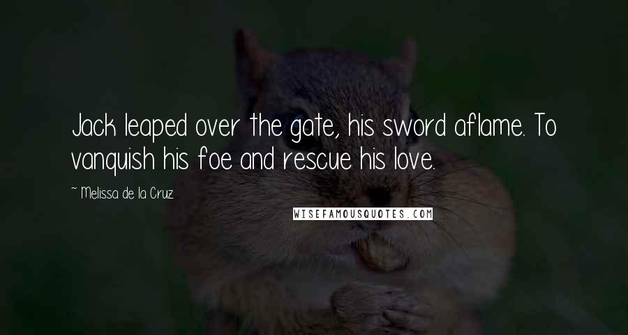 Melissa De La Cruz Quotes: Jack leaped over the gate, his sword aflame. To vanquish his foe and rescue his love.