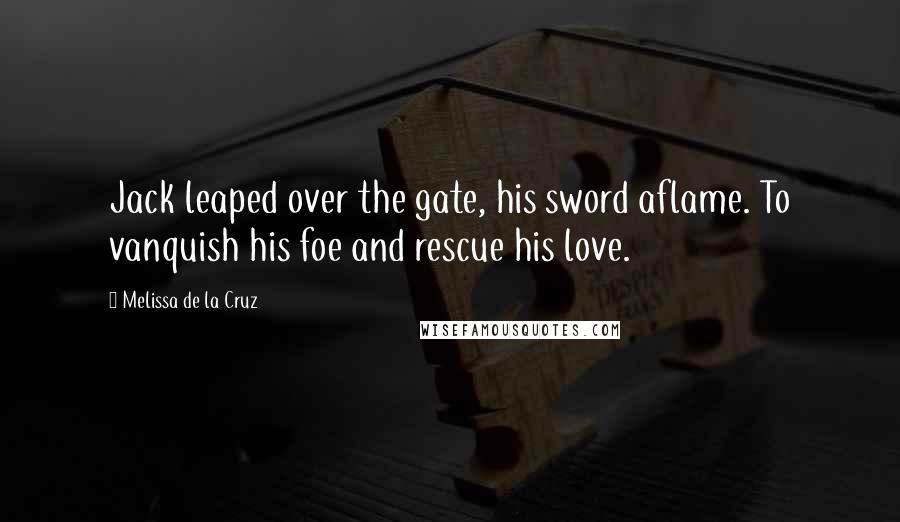 Melissa De La Cruz Quotes: Jack leaped over the gate, his sword aflame. To vanquish his foe and rescue his love.