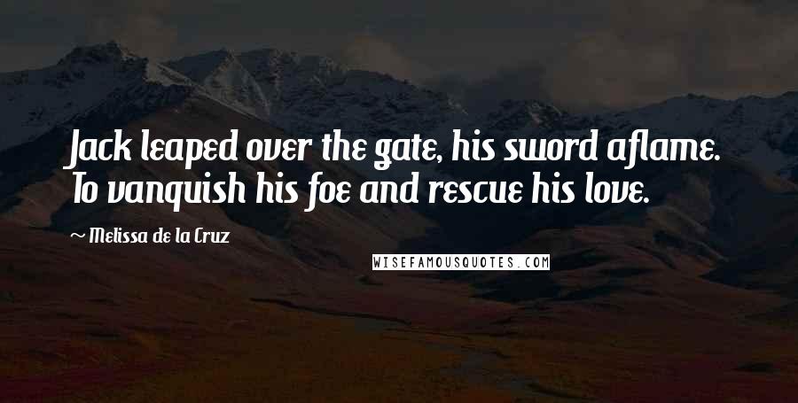 Melissa De La Cruz Quotes: Jack leaped over the gate, his sword aflame. To vanquish his foe and rescue his love.