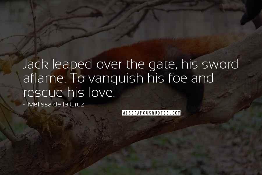 Melissa De La Cruz Quotes: Jack leaped over the gate, his sword aflame. To vanquish his foe and rescue his love.