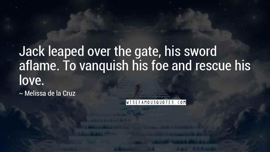 Melissa De La Cruz Quotes: Jack leaped over the gate, his sword aflame. To vanquish his foe and rescue his love.