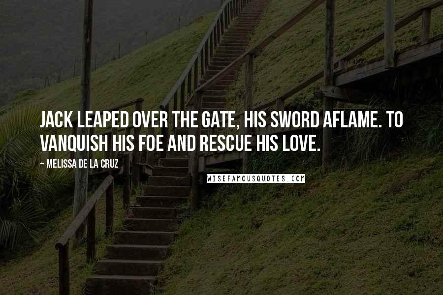 Melissa De La Cruz Quotes: Jack leaped over the gate, his sword aflame. To vanquish his foe and rescue his love.