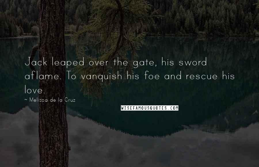 Melissa De La Cruz Quotes: Jack leaped over the gate, his sword aflame. To vanquish his foe and rescue his love.