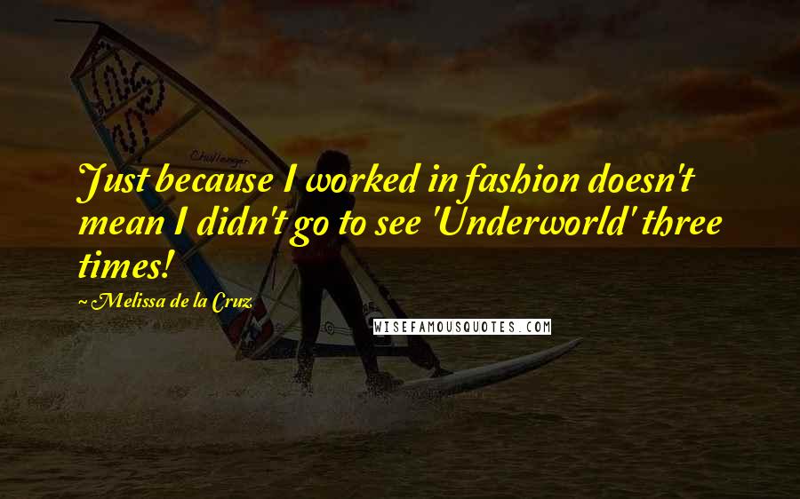 Melissa De La Cruz Quotes: Just because I worked in fashion doesn't mean I didn't go to see 'Underworld' three times!