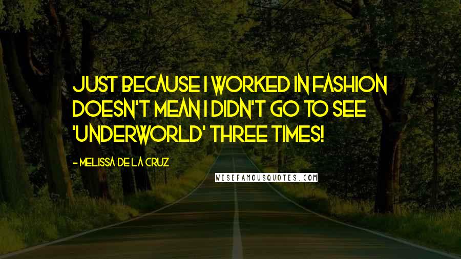 Melissa De La Cruz Quotes: Just because I worked in fashion doesn't mean I didn't go to see 'Underworld' three times!