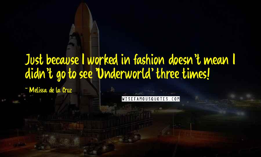 Melissa De La Cruz Quotes: Just because I worked in fashion doesn't mean I didn't go to see 'Underworld' three times!