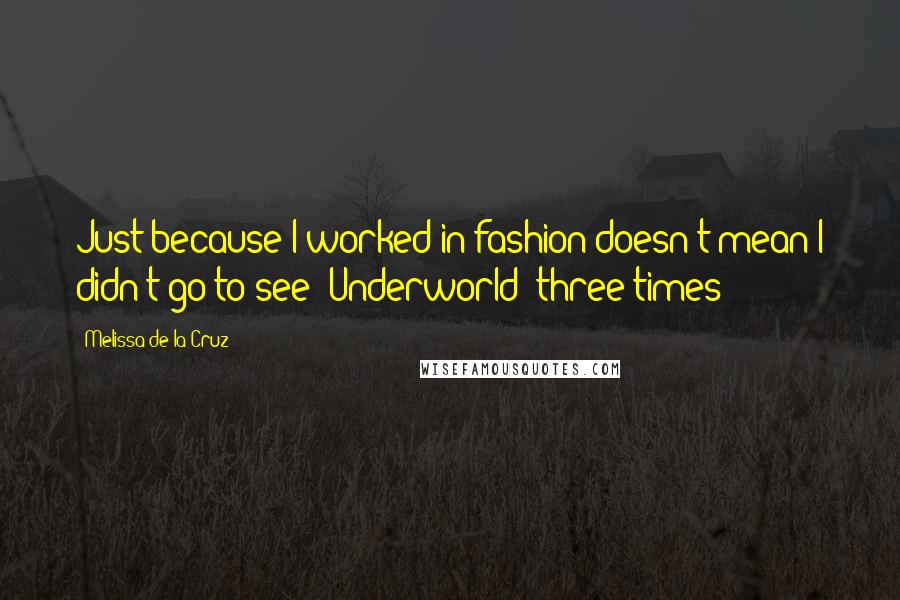 Melissa De La Cruz Quotes: Just because I worked in fashion doesn't mean I didn't go to see 'Underworld' three times!