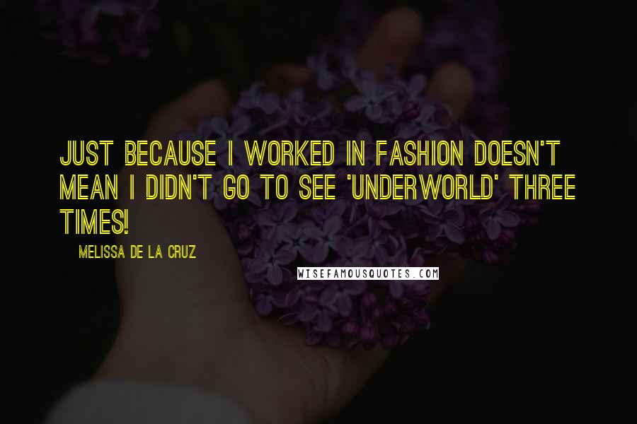 Melissa De La Cruz Quotes: Just because I worked in fashion doesn't mean I didn't go to see 'Underworld' three times!