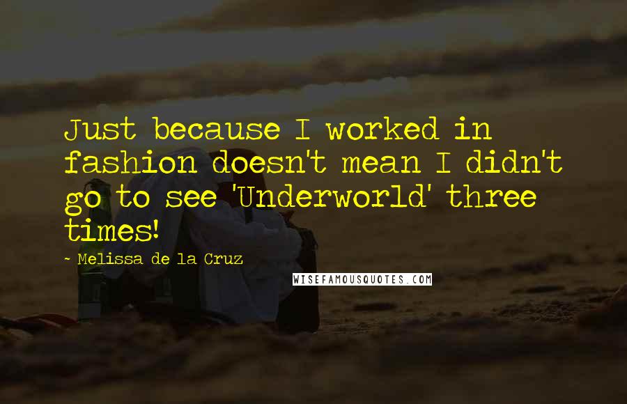 Melissa De La Cruz Quotes: Just because I worked in fashion doesn't mean I didn't go to see 'Underworld' three times!