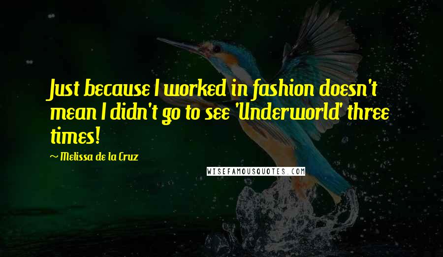 Melissa De La Cruz Quotes: Just because I worked in fashion doesn't mean I didn't go to see 'Underworld' three times!