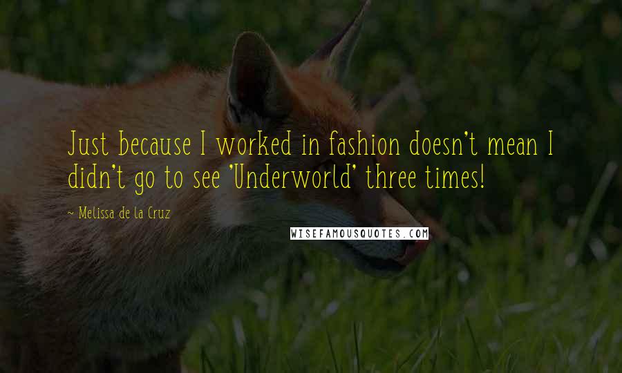 Melissa De La Cruz Quotes: Just because I worked in fashion doesn't mean I didn't go to see 'Underworld' three times!