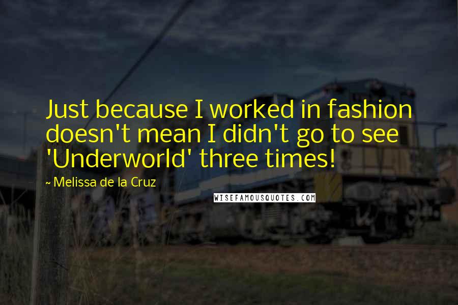 Melissa De La Cruz Quotes: Just because I worked in fashion doesn't mean I didn't go to see 'Underworld' three times!