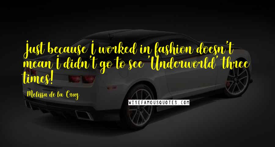 Melissa De La Cruz Quotes: Just because I worked in fashion doesn't mean I didn't go to see 'Underworld' three times!