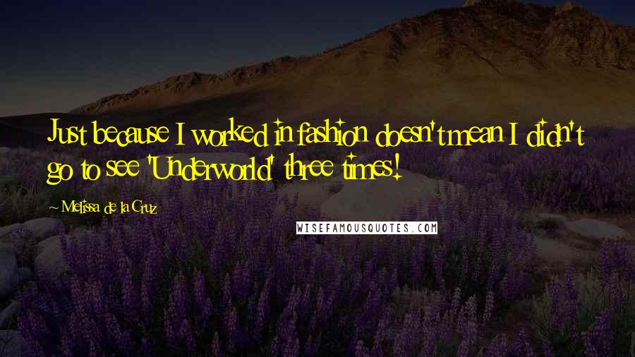 Melissa De La Cruz Quotes: Just because I worked in fashion doesn't mean I didn't go to see 'Underworld' three times!